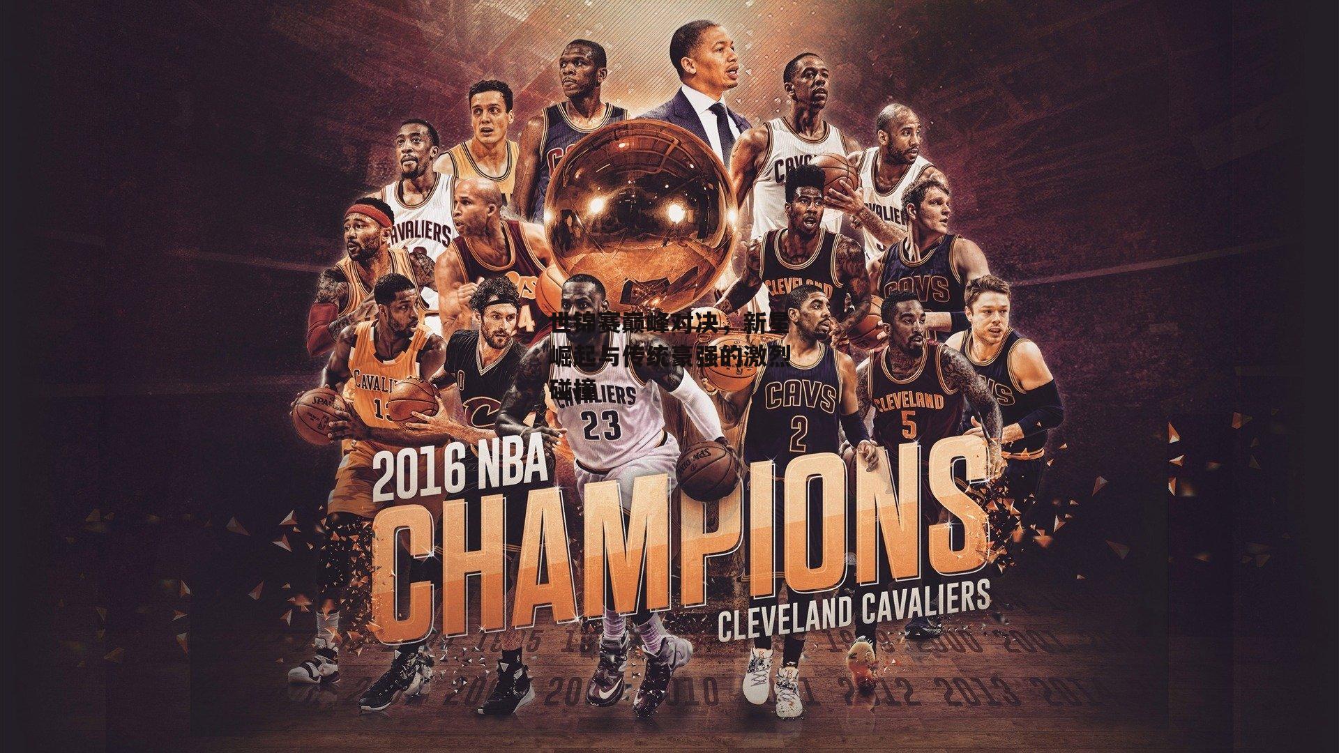 世锦赛巅峰对决，新星崛起与传统豪强的激烈碰撞