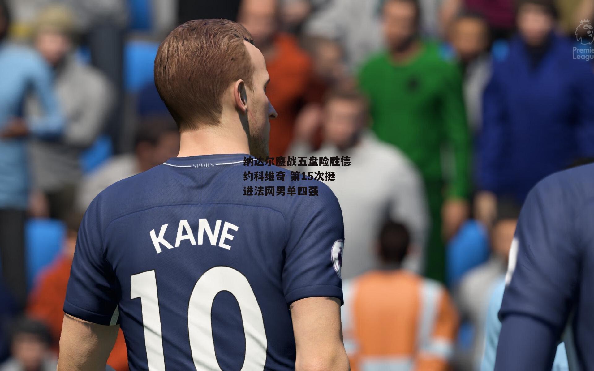 纳达尔鏖战五盘险胜德约科维奇 第15次挺进法网男单四强