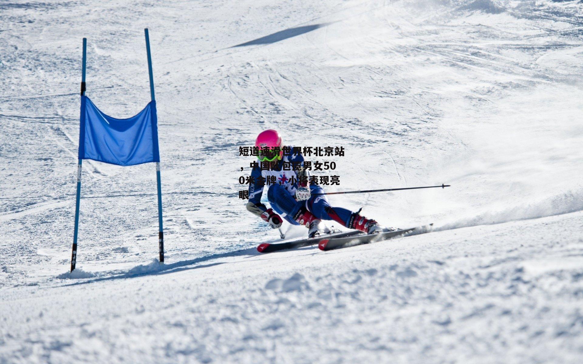 短道速滑世界杯北京站，中国队包揽男女500米金牌，小将表现亮眼