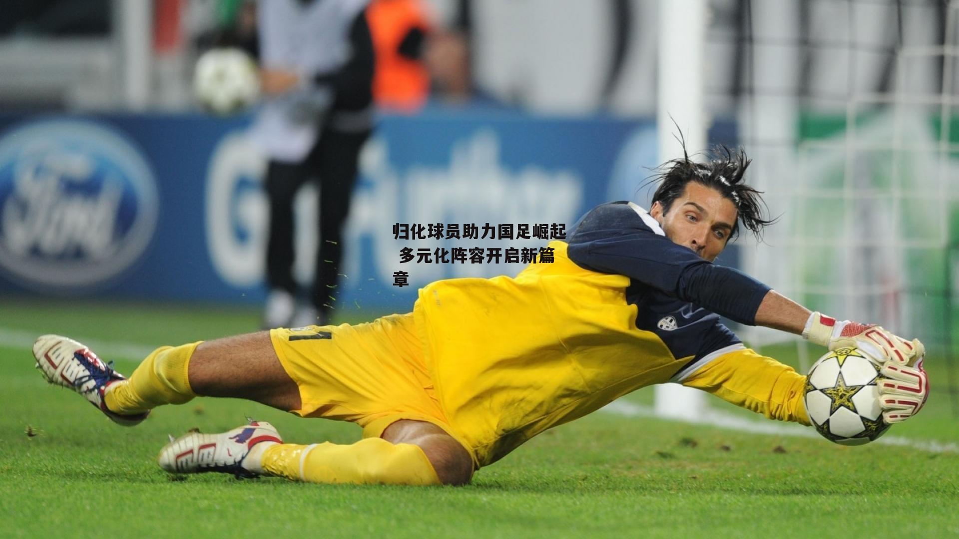 归化球员助力国足崛起 多元化阵容开启新篇章