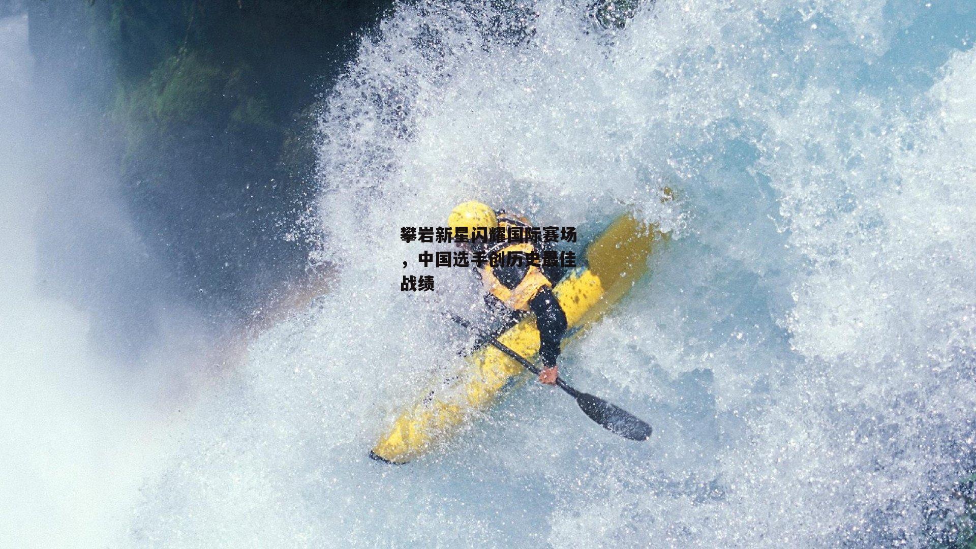 攀岩新星闪耀国际赛场，中国选手创历史最佳战绩