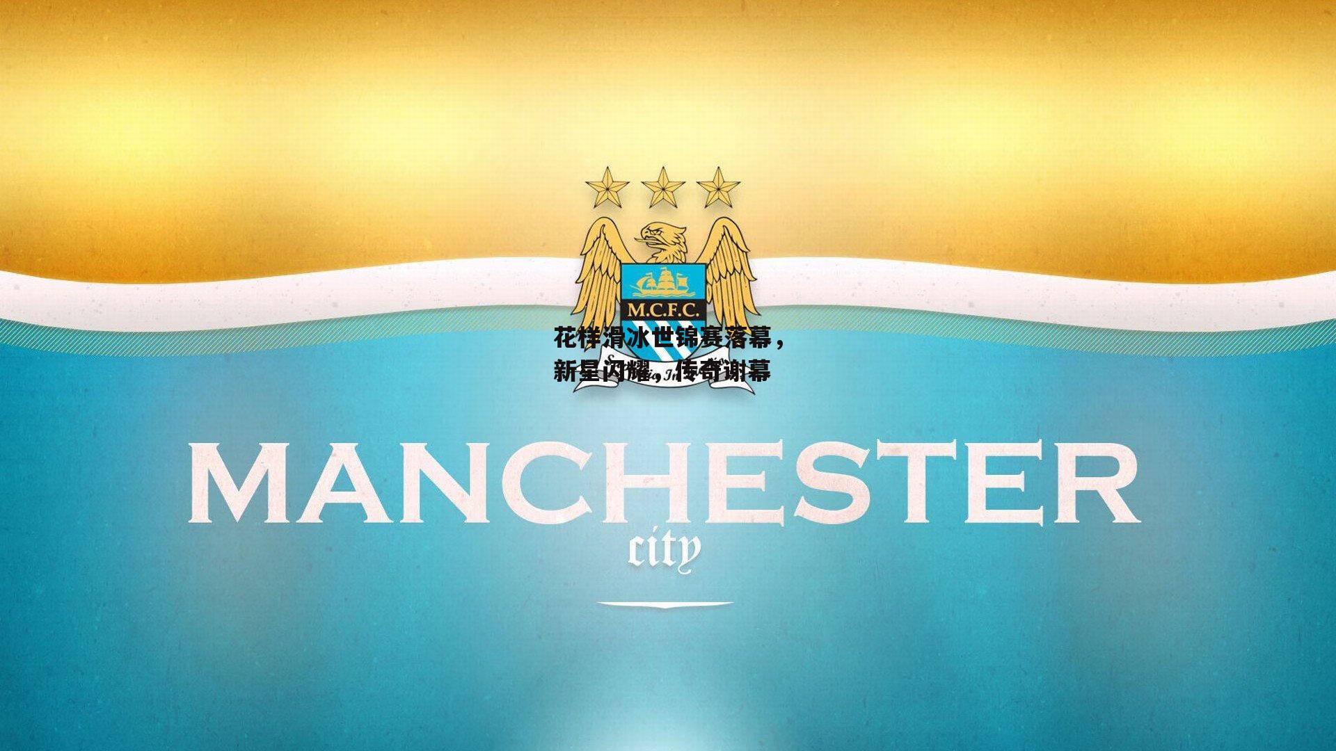 花样滑冰世锦赛落幕，新星闪耀，传奇谢幕